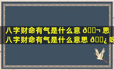 八字财命有气是什么意 🐬 思「八字财命有气是什么意思 🌿 呀」